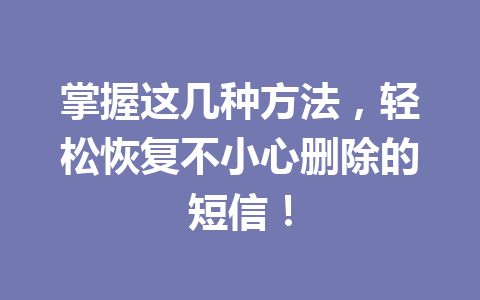 掌握这几种方法，轻松恢复不小心删除的短信！
