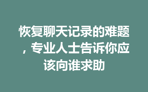 恢复聊天记录的难题，专业人士告诉你应该向谁求助