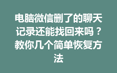 电脑微信删了的聊天记录还能找回来吗？教你几个简单恢复方法