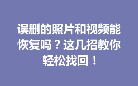 误删的照片和视频能恢复吗？这几招教你轻松找回！