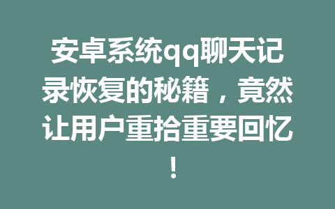 安卓系统qq聊天记录恢复的秘籍，竟然让用户重拾重要回忆！