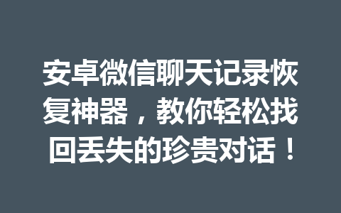 安卓微信聊天记录恢复神器，教你轻松找回丢失的珍贵对话！