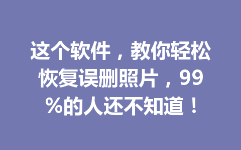 这个软件，教你轻松恢复误删照片，99%的人还不知道！