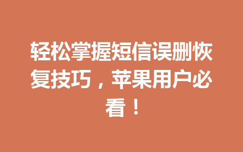 轻松掌握短信误删恢复技巧，苹果用户必看！