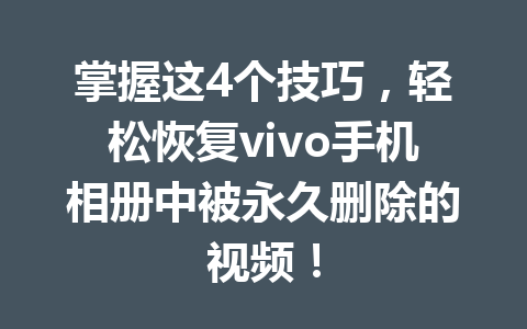 掌握这4个技巧，轻松恢复vivo手机相册中被永久删除的视频！