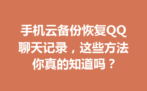 手机云备份恢复QQ聊天记录，这些方法你真的知道吗？