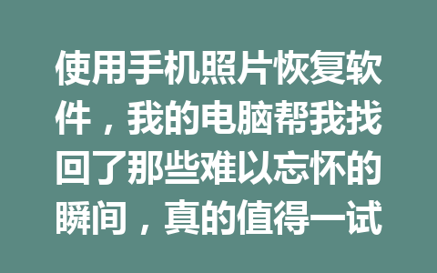 使用手机照片恢复软件，我的电脑帮我找回了那些难以忘怀的瞬间，真的值得一试吗？
