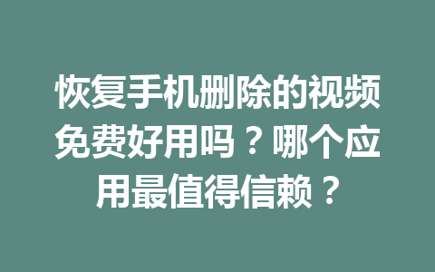 恢复手机删除的视频免费好用吗？哪个应用最值得信赖？