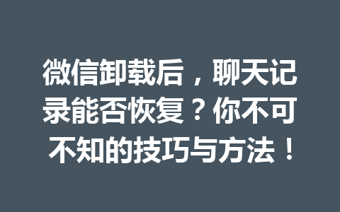微信卸载后，聊天记录能否恢复？你不可不知的技巧与方法！