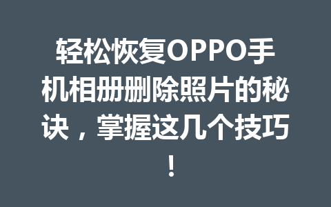 轻松恢复OPPO手机相册删除照片的秘诀，掌握这几个技巧！