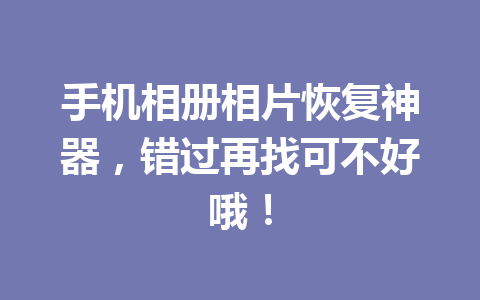 手机相册相片恢复神器，错过再找可不好哦！