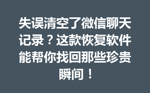 失误清空了微信聊天记录?这款恢复软件能帮你找回那些珍贵瞬间! 失误清空了微信聊天记录?这款恢复软件能帮你找回那些珍贵瞬间!