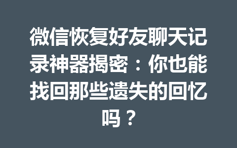 微信恢复好友聊天记录神器揭密：你也能找回那些遗失的回忆吗？