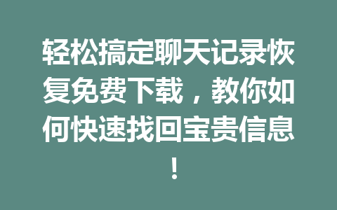 轻松搞定聊天记录恢复免费下载，教你如何快速找回宝贵信息！