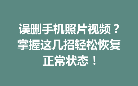 误删手机照片视频？掌握这几招轻松恢复正常状态！