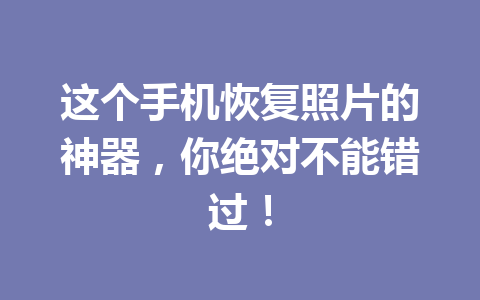 这个手机恢复照片的神器，你绝对不能错过！