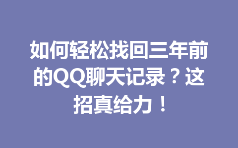 如何轻松找回三年前的QQ聊天记录？这招真给力！