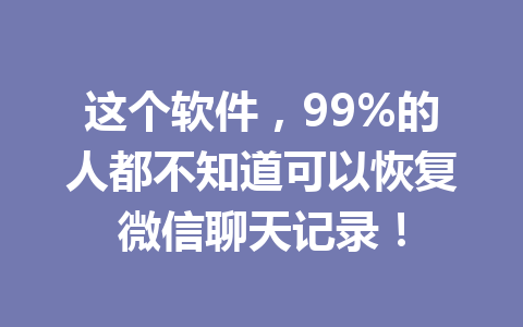 这个软件，99%的人都不知道可以恢复微信聊天记录！