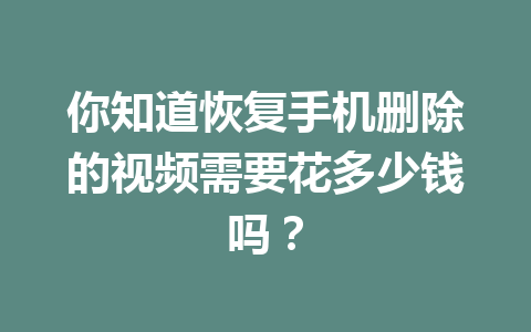 你知道恢复手机删除的视频需要花多少钱吗？