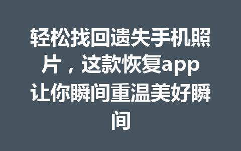 轻松找回遗失手机照片，这款恢复app让你瞬间重温美好瞬间