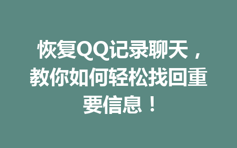 恢复QQ记录聊天，教你如何轻松找回重要信息！