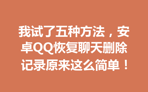 我试了五种方法，安卓QQ恢复聊天删除记录原来这么简单！