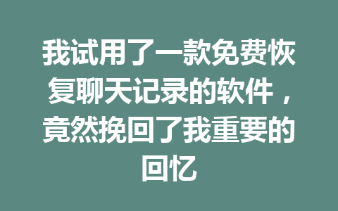我试用了一款免费恢复聊天记录的软件，竟然挽回了我重要的回忆