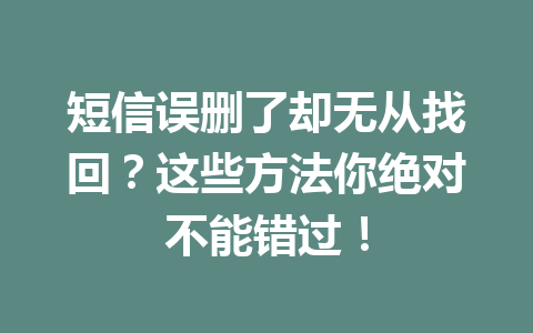 短信误删了却无从找回？这些方法你绝对不能错过！