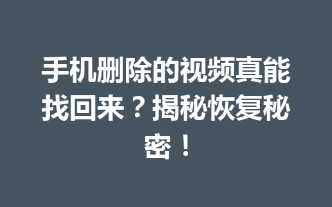 手机删除的视频真能找回来？揭秘恢复秘密！