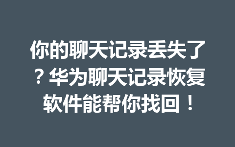 你的聊天记录丢失了？华为聊天记录恢复软件能帮你找回！