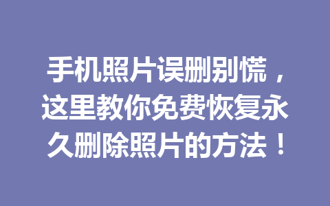 手机照片误删别慌，这里教你免费恢复永久删除照片的方法！