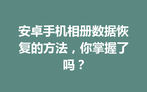 安卓手机相册数据恢复的方法，你掌握了吗？