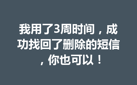 我用了3周时间，成功找回了删除的短信，你也可以！