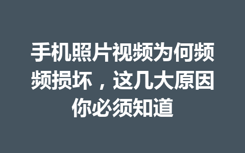 手机照片视频为何频频损坏，这几大原因你必须知道