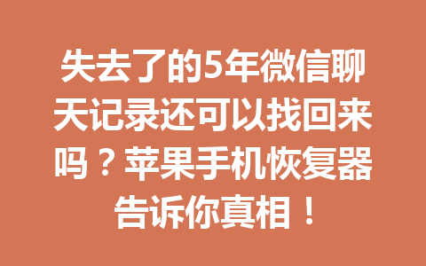 失去了的5年微信聊天记录还可以找回来吗？苹果手机恢复器告诉你真相！