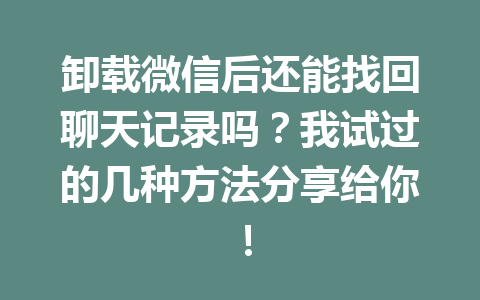 卸载微信后还能找回聊天记录吗？我试过的几种方法分享给你！