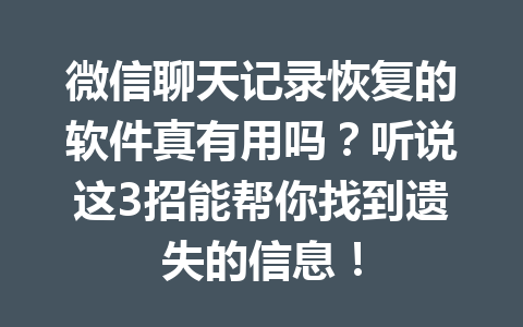 微信聊天记录恢复的软件真有用吗？听说这3招能帮你找到遗失的信息！