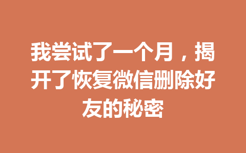 我尝试了一个月，揭开了恢复微信删除好友的秘密
