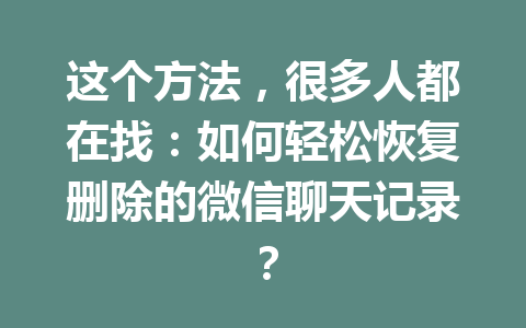这个方法，很多人都在找：如何轻松恢复删除的微信聊天记录？