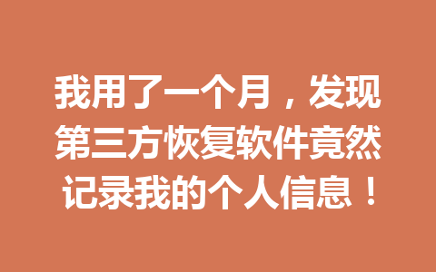 我用了一个月，发现第三方恢复软件竟然记录我的个人信息！
