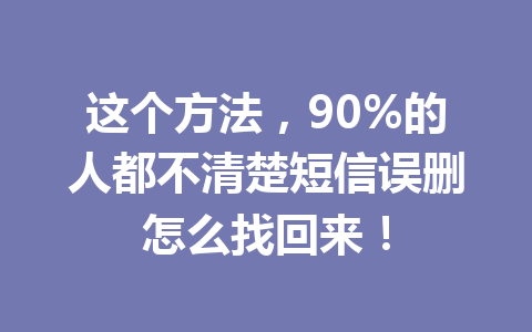 这个方法，90%的人都不清楚短信误删怎么找回来！