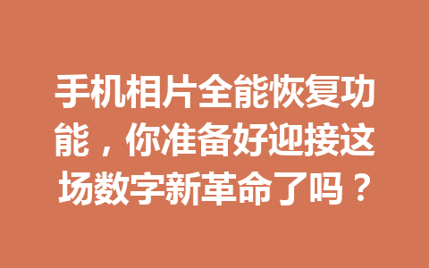手机相片全能恢复功能，你准备好迎接这场数字新革命了吗？