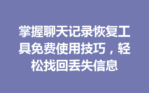 掌握聊天记录恢复工具免费使用技巧，轻松找回丢失信息
