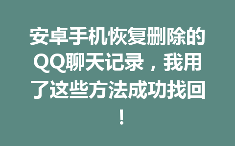 安卓手机恢复删除的QQ聊天记录，我用了这些方法成功找回！