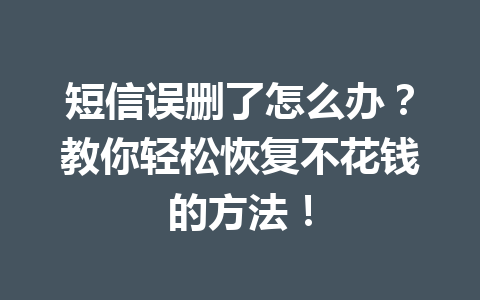 短信误删了怎么办？教你轻松恢复不花钱的方法！