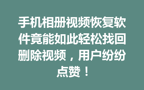 手机相册视频恢复软件竟能如此轻松找回删除视频，用户纷纷点赞！