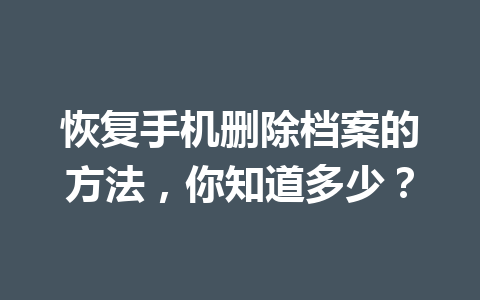 恢复手机删除档案的方法，你知道多少？