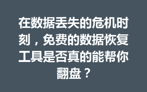 在数据丢失的危机时刻，免费的数据恢复工具是否真的能帮你翻盘？