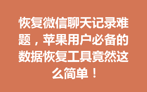 恢复微信聊天记录难题，苹果用户必备的数据恢复工具竟然这么简单！