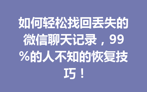 如何轻松找回丢失的微信聊天记录，99%的人不知的恢复技巧！